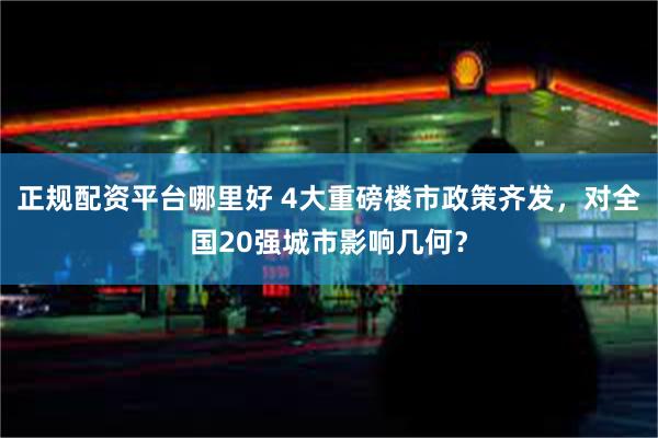 正规配资平台哪里好 4大重磅楼市政策齐发，对全国20强城市影响几何？