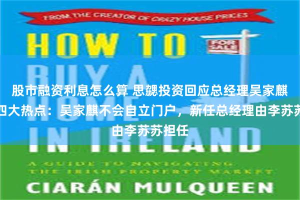 股市融资利息怎么算 思勰投资回应总经理吴家麒离职四大热点：吴家麒不会自立门户，新任总经理由李苏苏担任