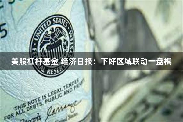 美股杠杆基金 经济日报：下好区域联动一盘棋