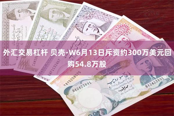 外汇交易杠杆 贝壳-W6月13日斥资约300万美元回购54.8万股