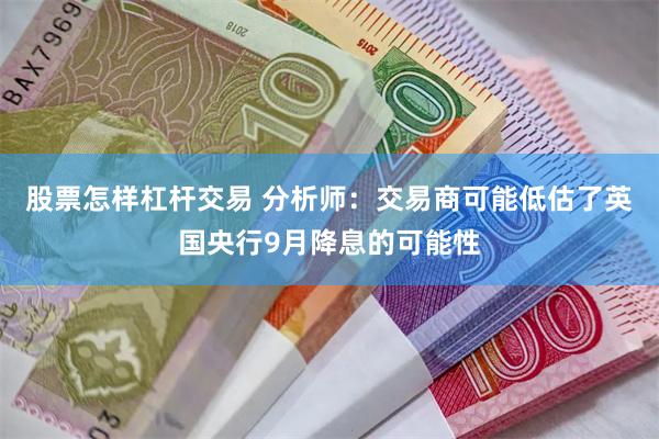 股票怎样杠杆交易 分析师：交易商可能低估了英国央行9月降息的可能性